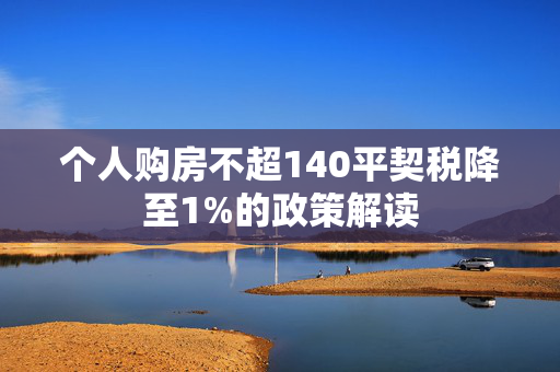 个人购房不超140平契税降至1%的政策解读