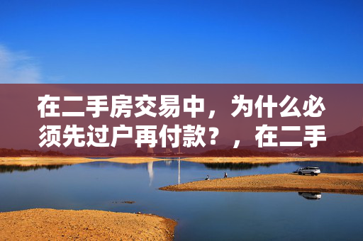 在二手房交易中，为什么必须先过户再付款？，在二手房交易中，先过户再付款的安排主要是为了保障买方的资金安全和确保房屋所有权的真实转移。通过这样的流程，可以有效防止卖方在收到款项后不办理过户手续的情况发生，从而保护买方的合法权益。