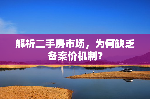 解析二手房市场，为何缺乏备案价机制？