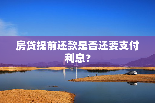 房贷提前还款是否还要支付利息？