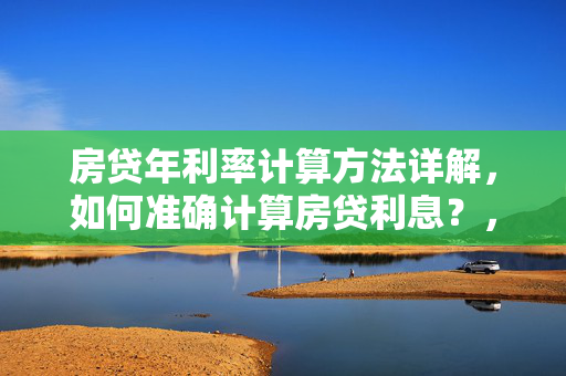 房贷年利率计算方法详解，如何准确计算房贷利息？，房贷年利率概述，- 定义与作用，- 常见类型及其特点，等额本息还款法计算，- 公式解析，- 实例计算，等额本金还款法计算，- 公式解析，- 实例计算，公积金贷款利息计算，- 公积金贷款利率特点，- 计算步骤与实例，商业贷款利息计算，- 商业贷款利率影响因素，- 计算步骤与实例，总结与建议，- 不同还款方式对比，- 如何选择适合的还款方式