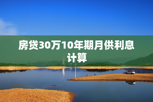 房贷30万10年期月供利息计算