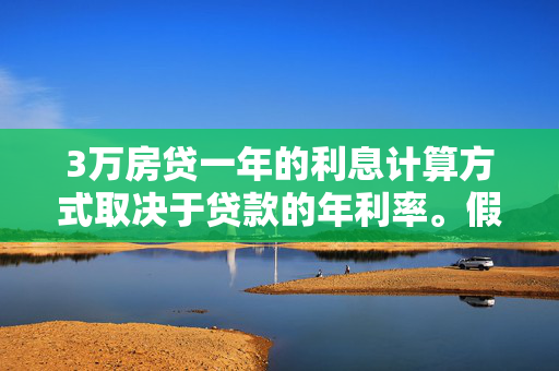 3万房贷一年的利息计算方式取决于贷款的年利率。假设年利率为4%，则一年的利息计算如下，，$30000 \times 4\% = 30000 \times 0.04 = 1200$（元），因此，如果年利率为4%，3万房贷一年的利息是1200元。