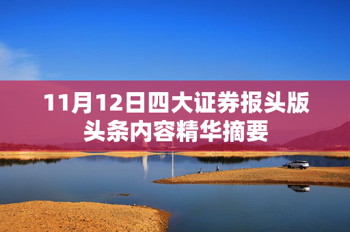 11月12日四大证券报头版头条内容精华摘要