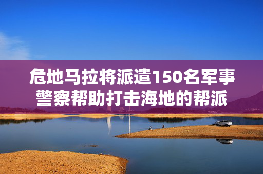 危地马拉将派遣150名军事警察帮助打击海地的帮派