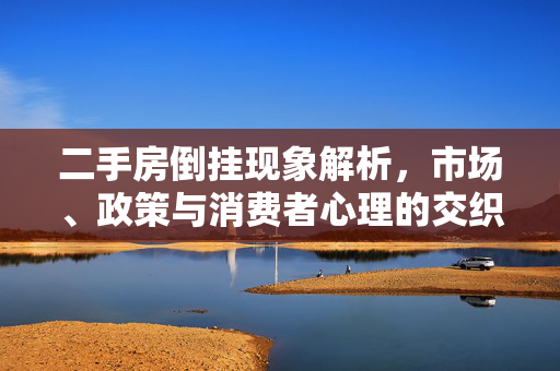 二手房倒挂现象解析，市场、政策与消费者心理的交织，概述了二手房价格高于新房价格的现象，并指出这一现象是由市场供需关系、政府的房地产调控政策以及消费者的购房心理共同作用的结果。