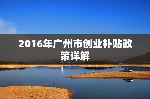 2016年广州市创业补贴政策详解