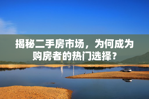 揭秘二手房市场，为何成为购房者的热门选择？