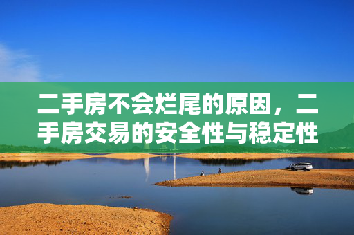 二手房不会烂尾的原因，二手房交易的安全性与稳定性分析，二手房定义与特点，- 二手房基本概念，- 二手房市场现状，期房预售制度风险，- 预售制度简介，- 预售制下购房风险，二手房交易优势，- 现房性质无烂尾风险，- 产权清晰交易安全，政策支持与监管，- 政府政策保障二手房交易，- 法律法规对二手房市场监管，二手房市场挑战，- 房价波动与市场不确定性，- 信息不对称问题，未来展望与建议，- 二手房市场发展趋势，- 购房者选择策略