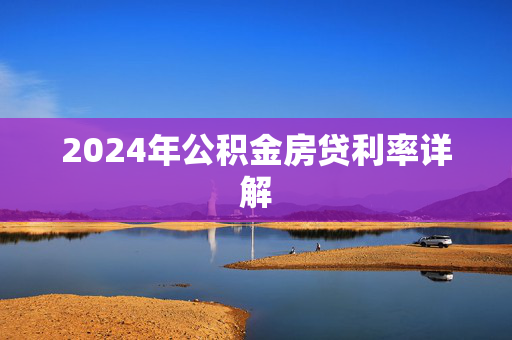 2024年公积金房贷利率详解