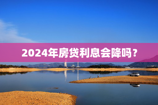 2024年房贷利息会降吗？