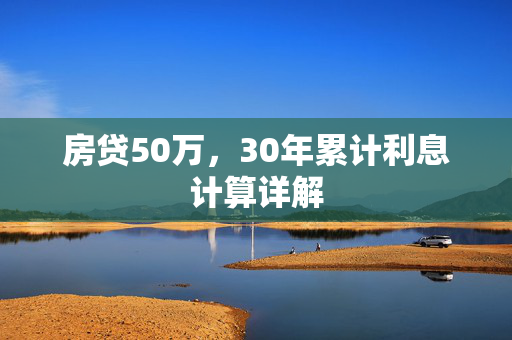 房贷50万，30年累计利息计算详解