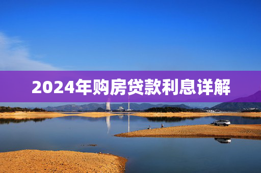 2024年购房贷款利息详解