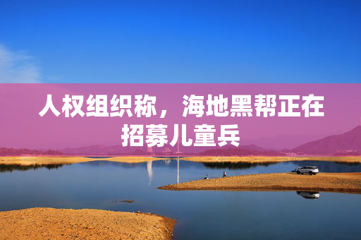 人权组织称，海地黑帮正在招募儿童兵