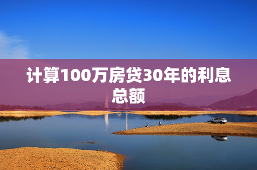 计算100万房贷30年的利息总额