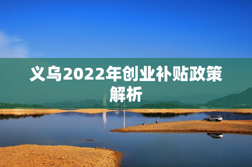 义乌2022年创业补贴政策解析