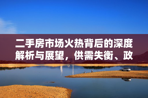 二手房市场火热背后的深度解析与展望，供需失衡、政策调控及未来趋势全面解读，二手房市场现状分析，- 二手房成交量变化趋势，- 价格波动情况，- 主要成交区域分布，二手房市场火热原因，- 供需关系不平衡，- 政府政策调整影响，- 消费者购房心理变化，二手房市场挑战与机遇，- 高房价与购买力矛盾，- 市场竞争加剧，- 新兴市场与投资机会，未来发展趋势预测，- 政策调控方向，- 市场供需变化趋势，- 技术创新对市场影响，对策与建议，- 政府层面政策建议，- 企业层面应对策略，- 个人购房者注意事项