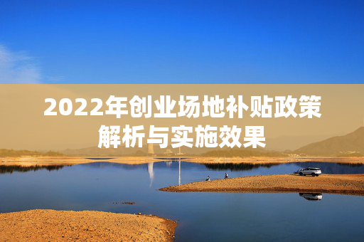 2022年创业场地补贴政策解析与实施效果