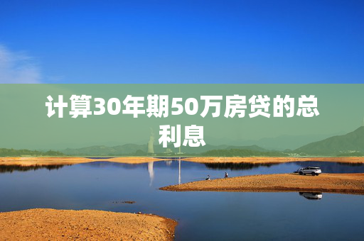 计算30年期50万房贷的总利息