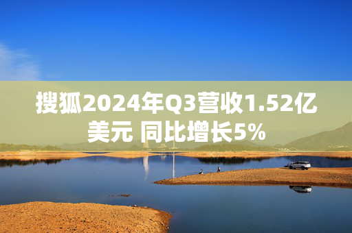 搜狐2024年Q3营收1.52亿美元 同比增长5%