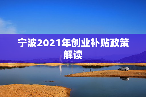 宁波2021年创业补贴政策解读