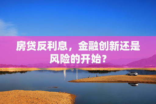 房贷反利息，金融创新还是风险的开始？