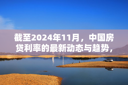 截至2024年11月，中国房贷利率的最新动态与趋势，概括了用户提供内容的核心信息，即关于2024年11月中国房贷利率的最新情况。标题中包含了关键词房贷利率、最新动态和趋势，这些词汇直接关联到用户关注的主题，有助于吸引目标读者的注意。同时，该标题也符合SEO策略，通过包含具体的时间和主题，有助于提高搜索引擎排名。