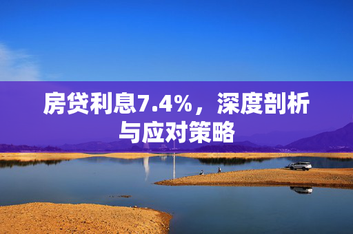 房贷利息7.4%，深度剖析与应对策略