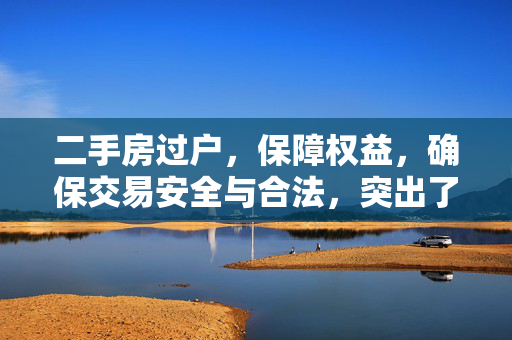 二手房过户，保障权益，确保交易安全与合法，突出了二手房过户的核心目的——保障买卖双方的权益，确保整个交易过程的安全和合法性。通过过户手续，房屋的所有权能够正式转移给买方，从而避免未来可能出现的纠纷。